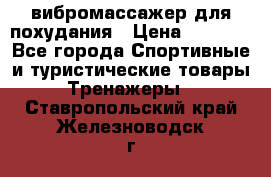 вибромассажер для похудания › Цена ­ 6 000 - Все города Спортивные и туристические товары » Тренажеры   . Ставропольский край,Железноводск г.